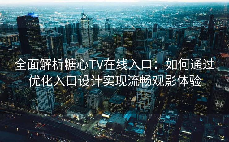 全面解析糖心TV在线入口:如何通过优化入口设计实现流畅观影体验 全面解析糖心TV在线入口:如何通过优化入口设计实现流畅观影体验