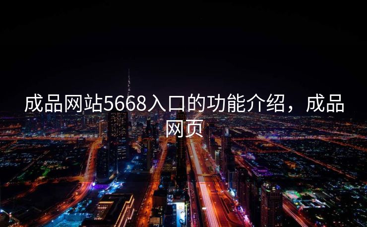 成品网站5668入口的功能介绍,成品网页 成品网站5668入口的功能介绍,成品网页