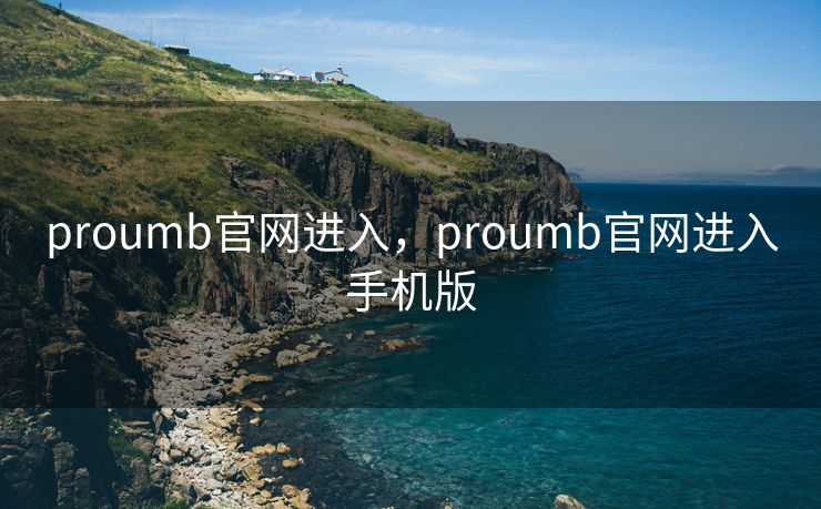 proumb官网进入,proumb官网进入手机版 proumb官网进入,proumb官网进入手机版