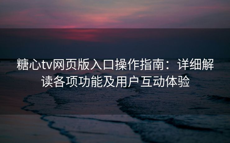 糖心tv网页版入口操作指南:详细解读各项功能及用户互动体验 糖心tv网页版入口操作指南:详细解读各项功能及用户互动体验