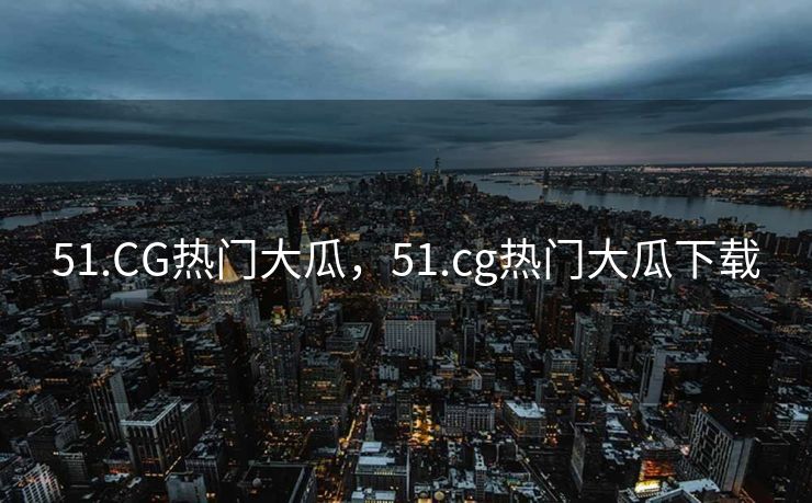 51.CG热门大瓜，51.cg热门大瓜下载