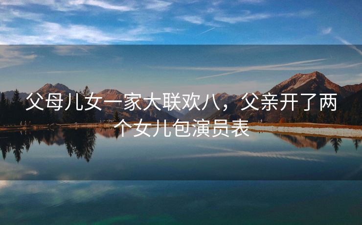 父母儿女一家大联欢八，父亲开了两个女儿包演员表