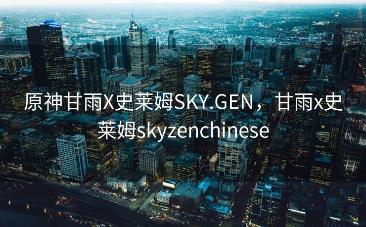 原神甘雨X史莱姆SKY.GEN，甘雨x史莱姆skyzenchinese